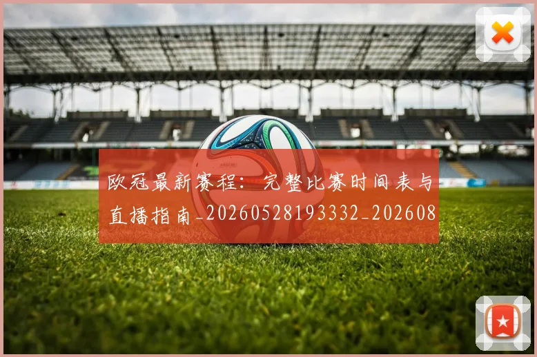 欧冠最新赛程：完整比赛时间表与直播指南_20260528193332_20260801195929