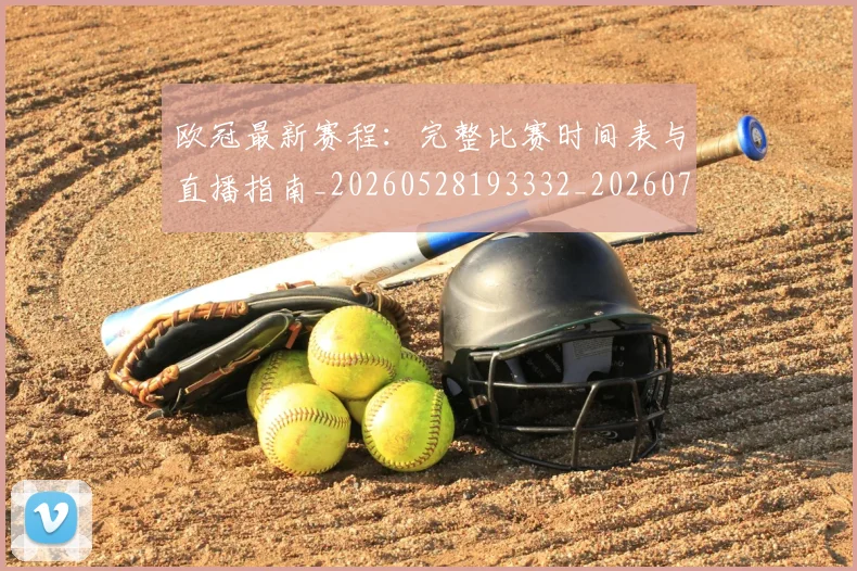 欧冠最新赛程：完整比赛时间表与直播指南_20260528193332_20260707151329_20260801164143