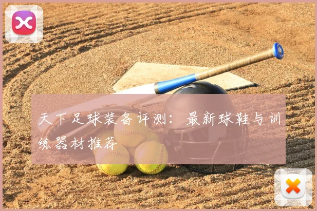 天下足球装备评测:最新球鞋与训练器材推荐