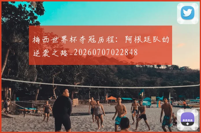 梅西世界杯夺冠历程：阿根廷队的逆袭之路_20260707022848