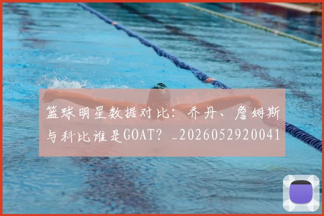 篮球明星数据对比：乔丹、詹姆斯与科比谁是GOAT？_20260529200412_20260803140659
