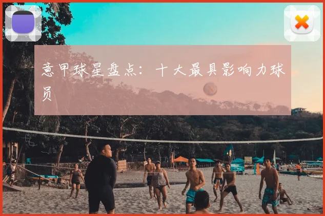 意甲球星盘点：十大最具影响力球员