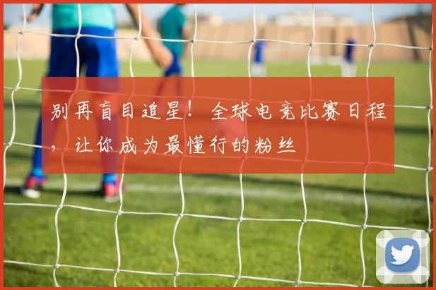 别再盲目追星!全球电竞比赛日程,让你成为最懂行的粉丝