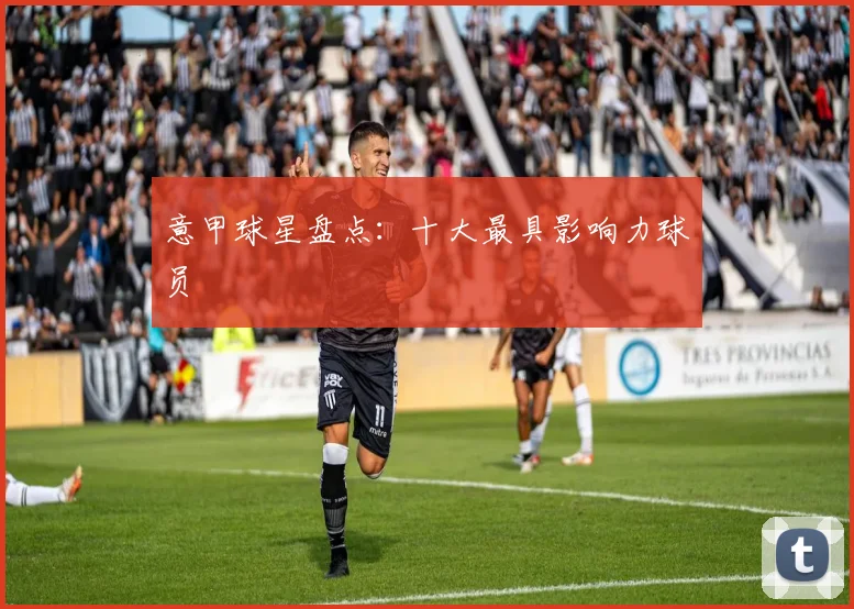 意甲球星盘点：十大最具影响力球员