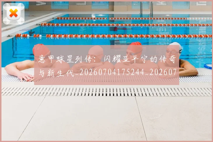意甲球星列传：闪耀亚平宁的传奇与新生代_20260704175244_20260723180005