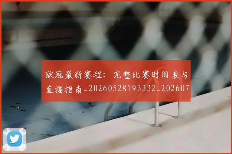 欧冠最新赛程:完整比赛时间表与直播指南_20260528193332_20260707151329_20260801164143