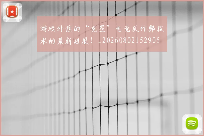 游戏外挂的“克星”电竞反作弊技术的最新进展!_20260802152905
