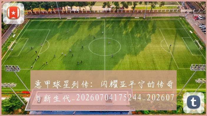 意甲球星列传:闪耀亚平宁的传奇与新生代_20260704175244_20260723180005