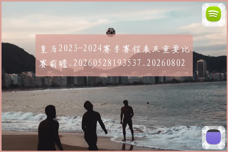 皇马2023-2024赛季赛程表及重要比赛前瞻_20260528193537_20260802163230