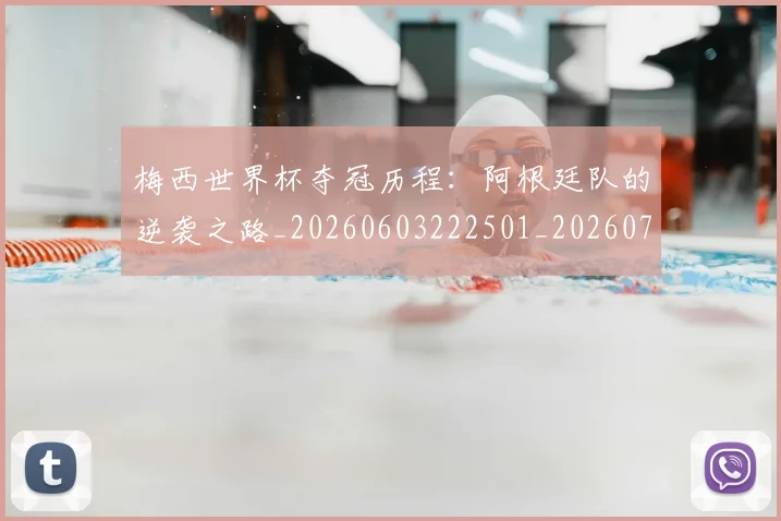 梅西世界杯夺冠历程:阿根廷队的逆袭之路_20260603222501_20260731180402